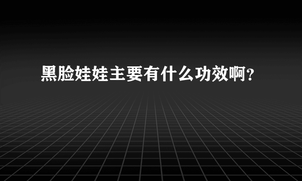 黑脸娃娃主要有什么功效啊？