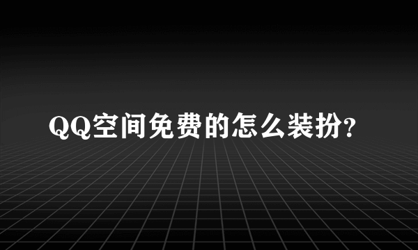 QQ空间免费的怎么装扮？