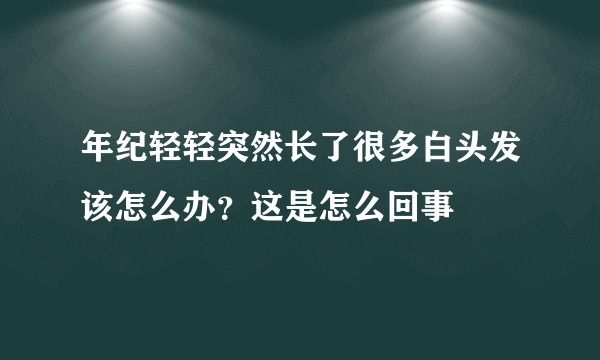 年纪轻轻突然长了很多白头发该怎么办？这是怎么回事