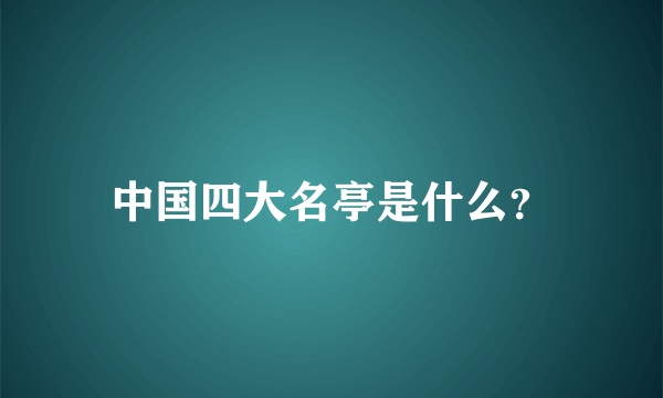 中国四大名亭是什么？