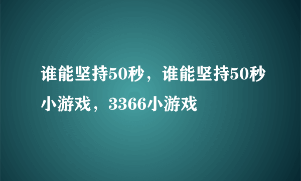 谁能坚持50秒，谁能坚持50秒小游戏，3366小游戏