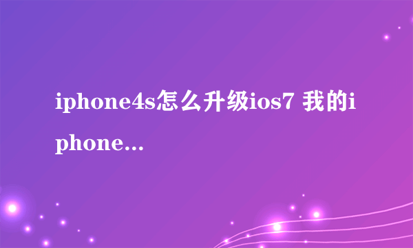 iphone4s怎么升级ios7 我的iphone4s是6.1.3系统 我想升级ios7可是现在已