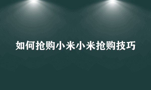 如何抢购小米小米抢购技巧