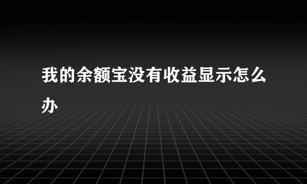 我的余额宝没有收益显示怎么办