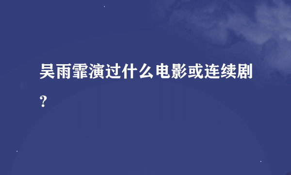 吴雨霏演过什么电影或连续剧？