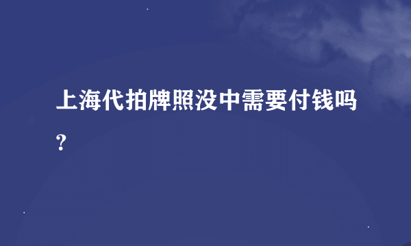 上海代拍牌照没中需要付钱吗？