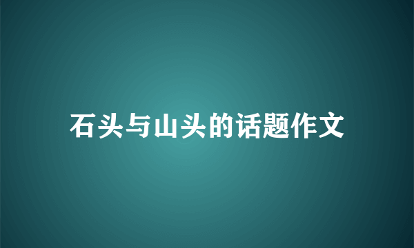 石头与山头的话题作文