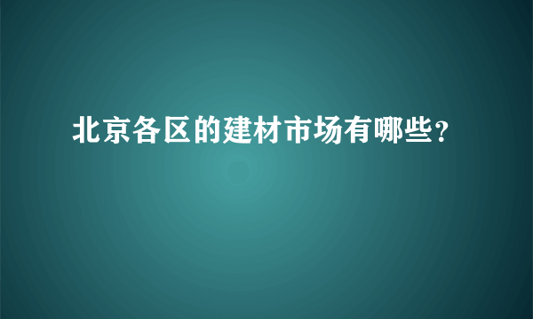 北京各区的建材市场有哪些？