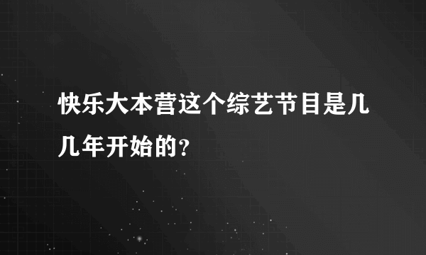 快乐大本营这个综艺节目是几几年开始的？