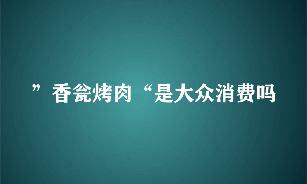 ”香瓮烤肉“是大众消费吗