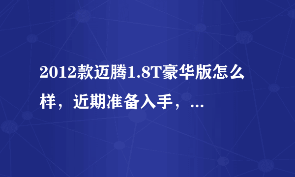 2012款迈腾1.8T豪华版怎么样，近期准备入手，但听说变速箱会有问题而且有很多小毛病，让我犹豫了。。