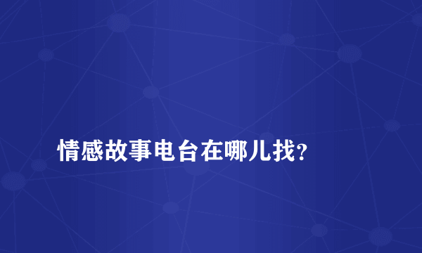 
情感故事电台在哪儿找？
