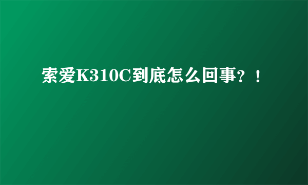 索爱K310C到底怎么回事？！