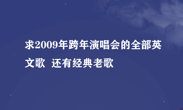 求2009年跨年演唱会的全部英文歌  还有经典老歌