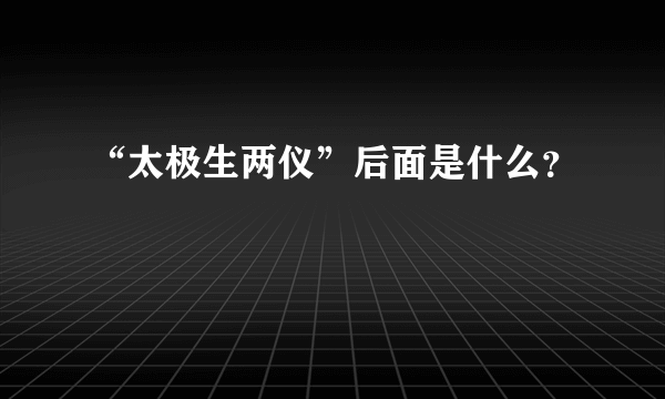 “太极生两仪”后面是什么？