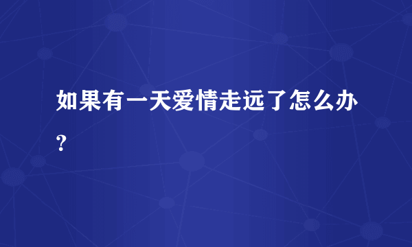 如果有一天爱情走远了怎么办？