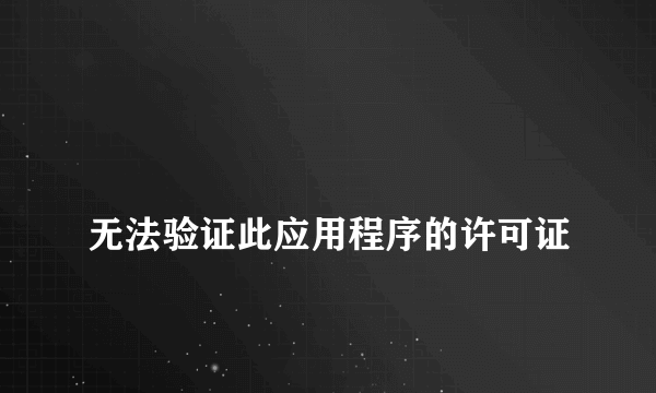 
无法验证此应用程序的许可证
