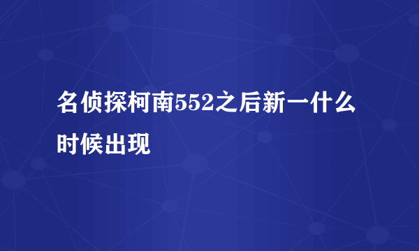 名侦探柯南552之后新一什么时候出现