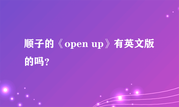 顺子的《open up》有英文版的吗？