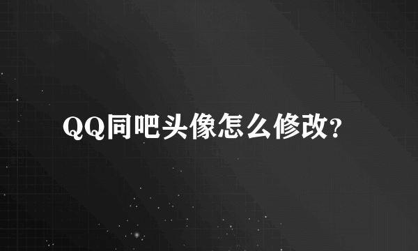 QQ同吧头像怎么修改？