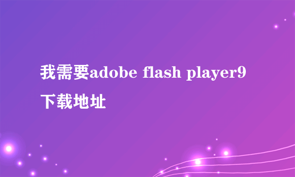 我需要adobe flash player9 下载地址