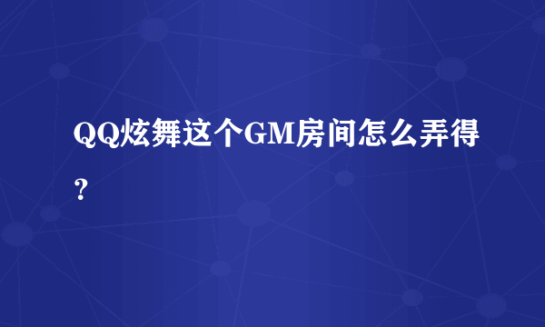 QQ炫舞这个GM房间怎么弄得？