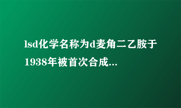 lsd化学名称为d麦角二乙胺于1938年被首次合成是一种强效的什么？