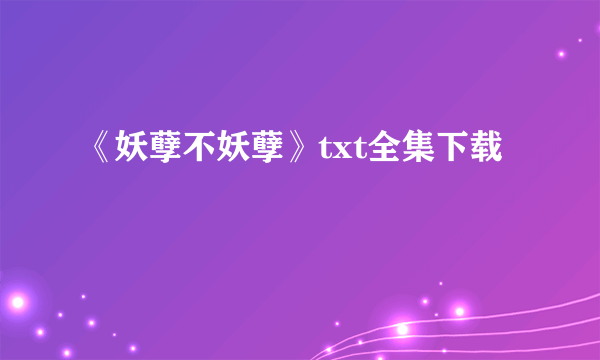 《妖孽不妖孽》txt全集下载