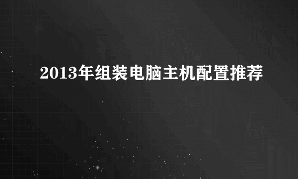 2013年组装电脑主机配置推荐