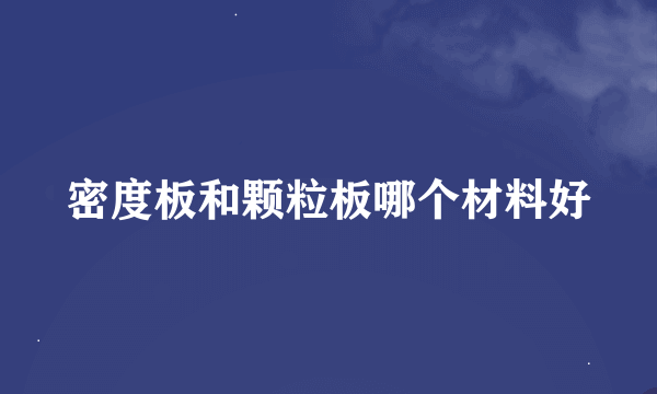 密度板和颗粒板哪个材料好