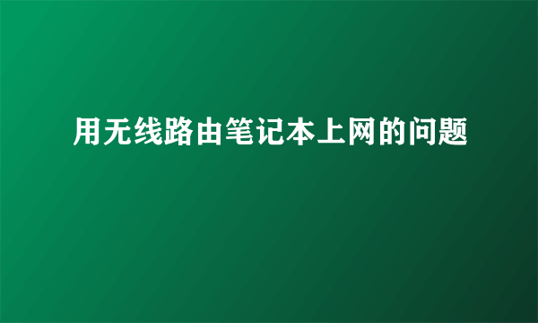 用无线路由笔记本上网的问题