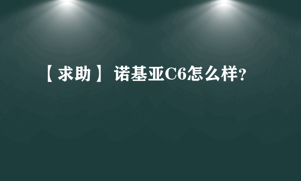 【求助】 诺基亚C6怎么样？