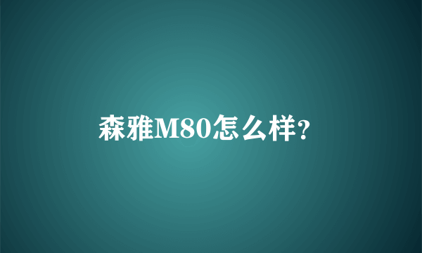 森雅M80怎么样？