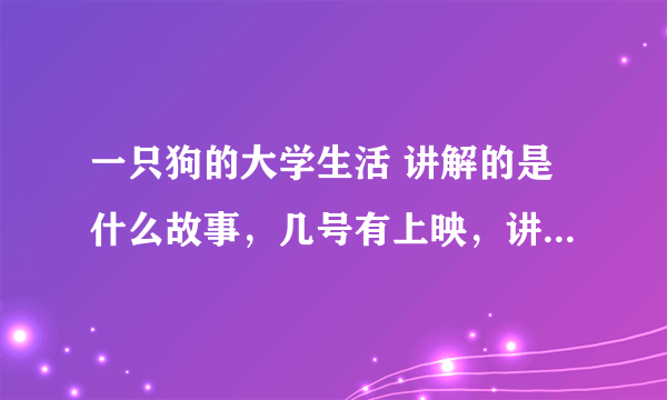 一只狗的大学生活 讲解的是什么故事，几号有上映，讲的什么故事，还有哪里可以提供下载。好像看一下a