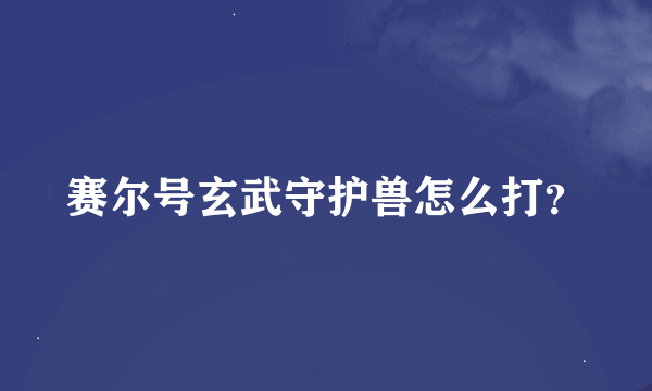 赛尔号玄武守护兽怎么打？