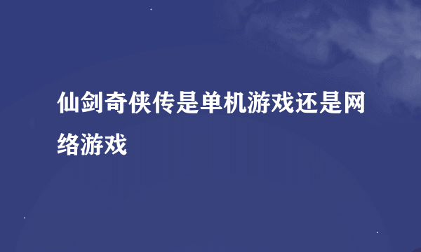 仙剑奇侠传是单机游戏还是网络游戏