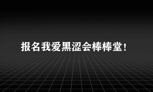 报名我爱黑涩会棒棒堂！