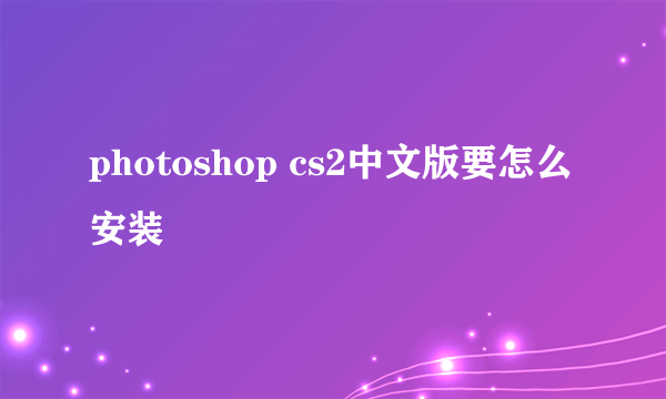 photoshop cs2中文版要怎么安装