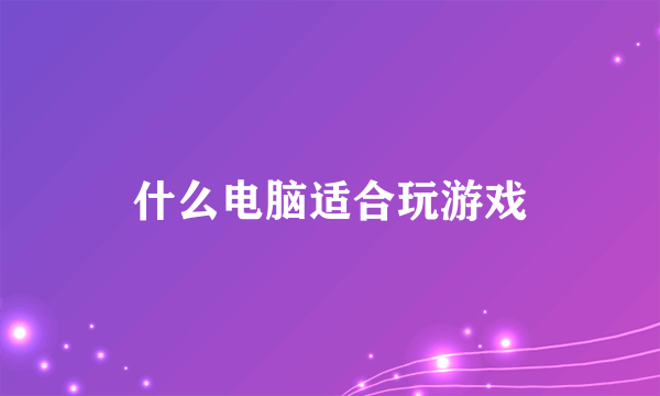 什么电脑适合玩游戏