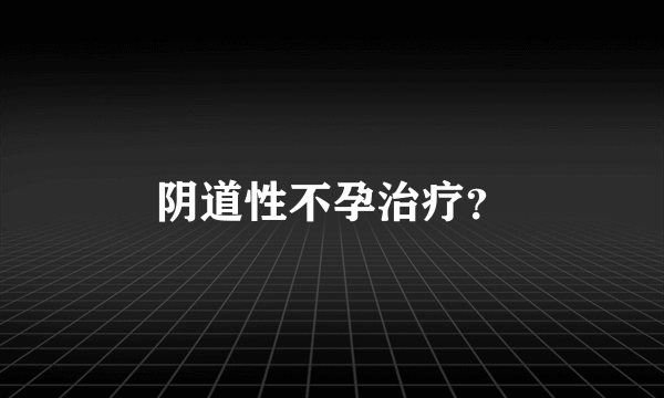 阴道性不孕治疗？