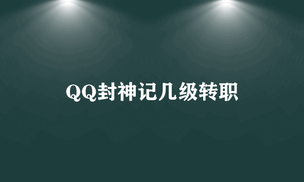 QQ封神记几级转职