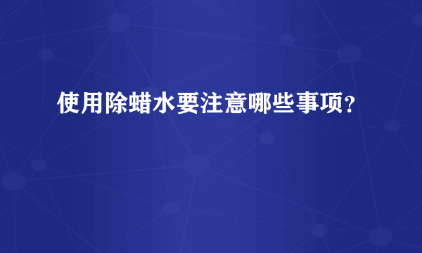 使用除蜡水要注意哪些事项？