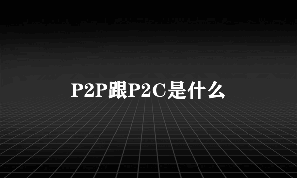 P2P跟P2C是什么