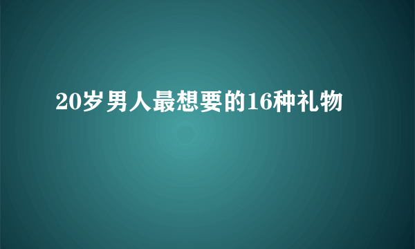 20岁男人最想要的16种礼物