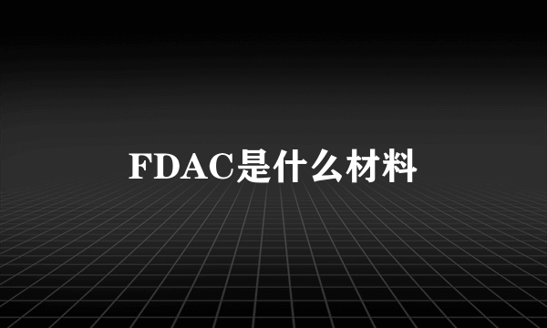 FDAC是什么材料