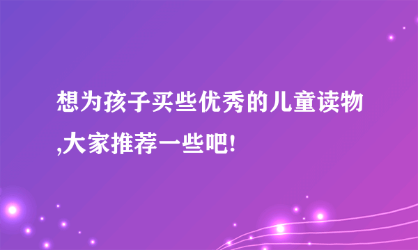 想为孩子买些优秀的儿童读物,大家推荐一些吧!