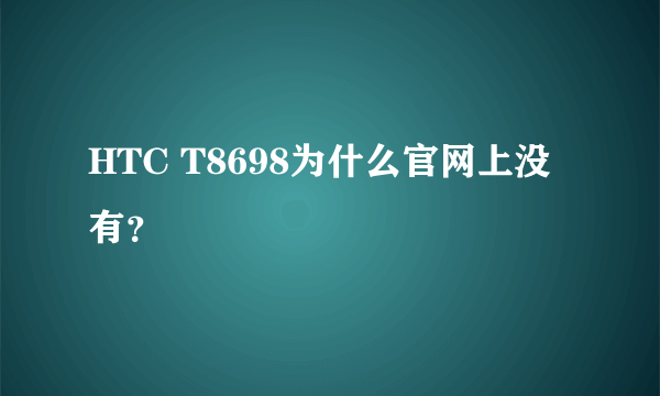 HTC T8698为什么官网上没有？