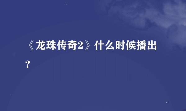 《龙珠传奇2》什么时候播出？