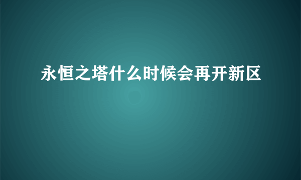 永恒之塔什么时候会再开新区