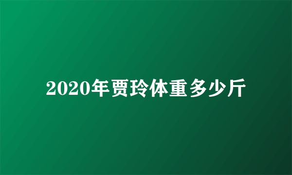 2020年贾玲体重多少斤